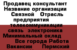 Продавец-консультант › Название организации ­ Связной › Отрасль предприятия ­ IT, телекоммуникации, связь, электроника › Минимальный оклад ­ 38 000 - Все города Работа » Вакансии   . Пермский край,Чусовой г.